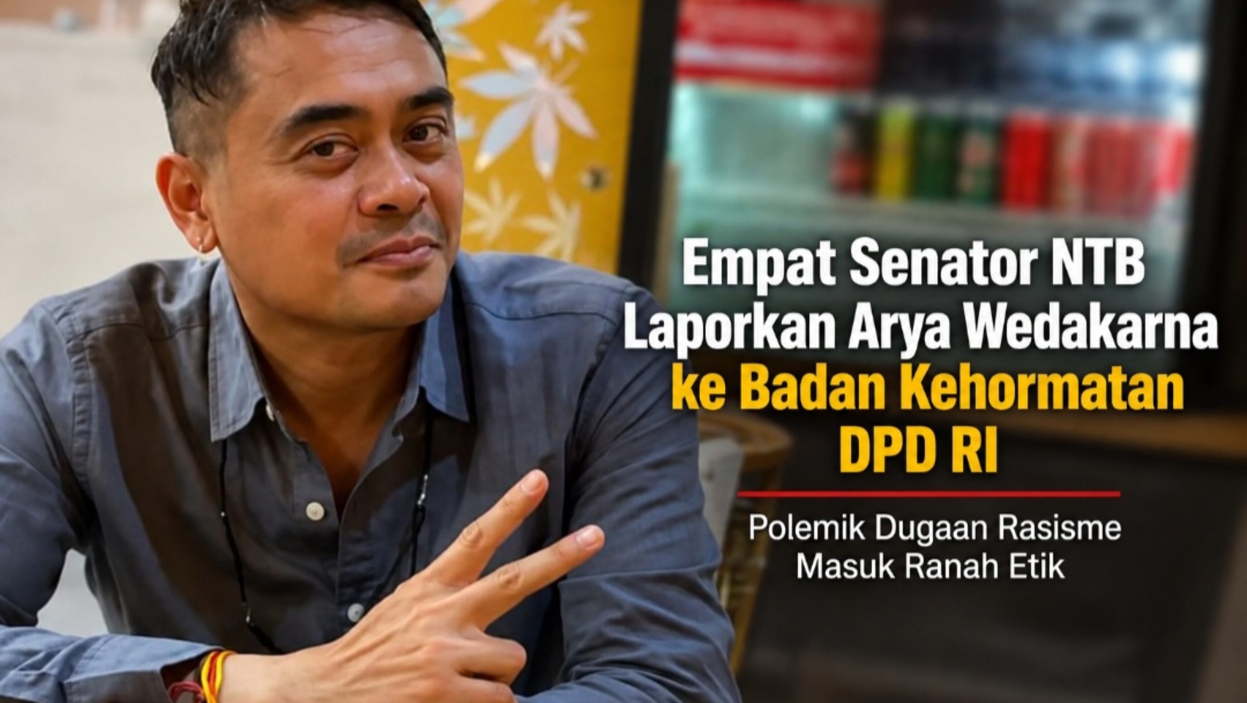 Empat Senator NTB Sepakat Laporkan Arya Wedakarna ke Badan Kehormatan DPD RI, Polemik Dugaan Rasisme Masuk Ranah Etik